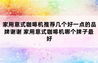 家用意式咖啡机推荐几个好一点的品牌谢谢 家用意式咖啡机哪个牌子最好